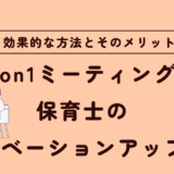 保育園でも効果あり！1on1ミーティングで保育士のモチベーションアップ！具体的な実施例
